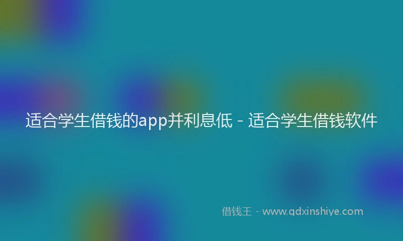 适合学生借钱的app并利息低 - 适合学生借钱软件