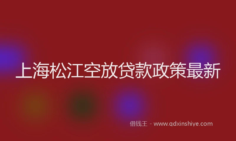 上海松江空放贷款政策最新