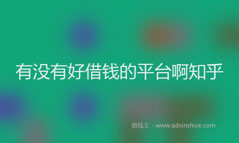 有没有好借钱的平台啊知乎