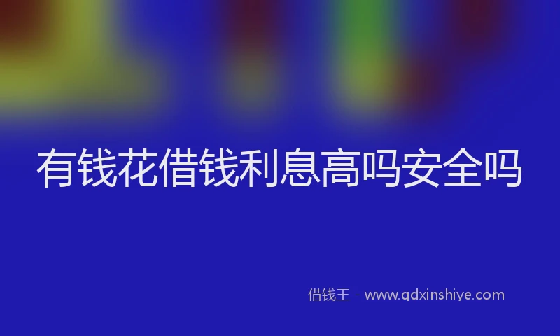 有钱花借钱利息高吗安全吗