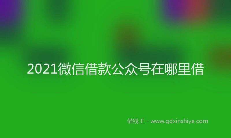 2021微信借款公众号在哪里借