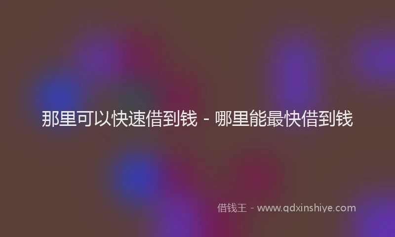 那里可以快速借到钱 - 哪里能最快借到钱