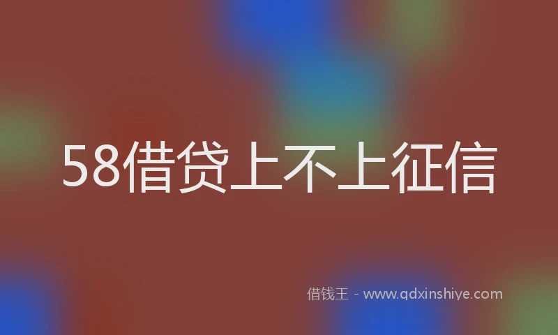 58借贷上不上征信