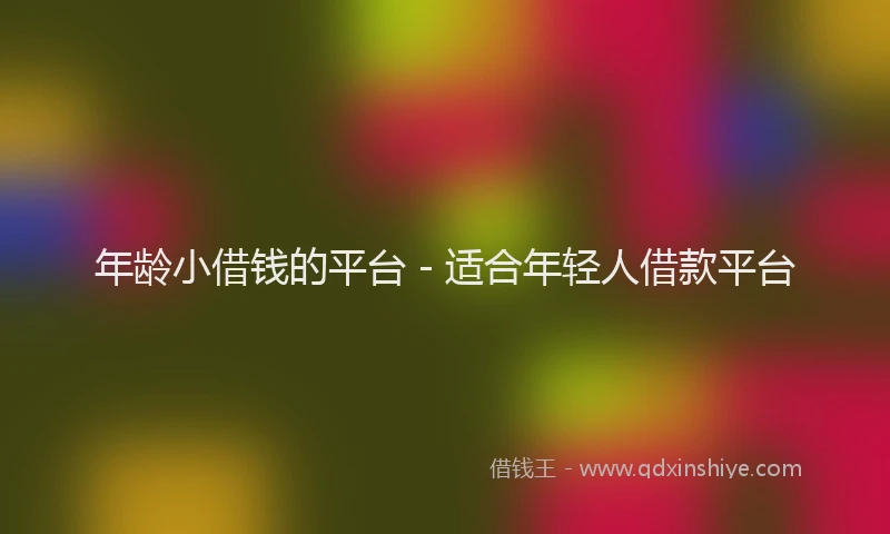 年龄小借钱的平台 - 适合年轻人借款平台