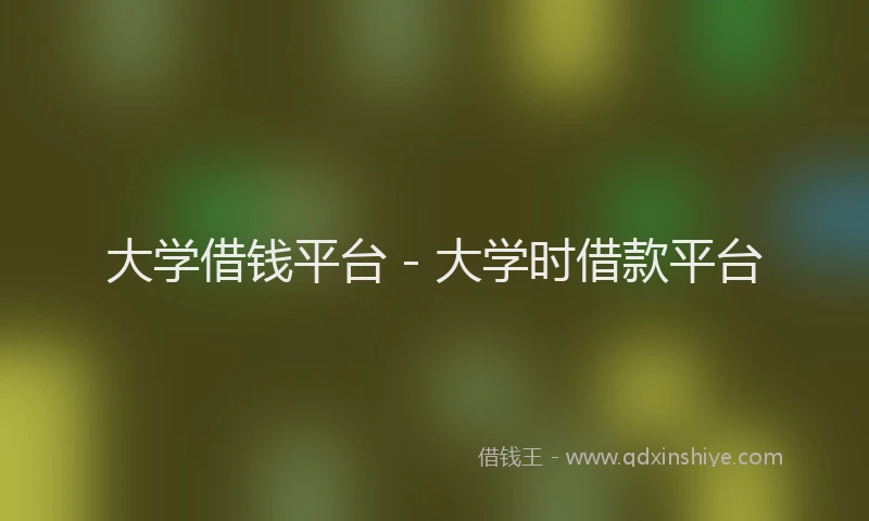 大学借钱平台 - 大学时借款平台