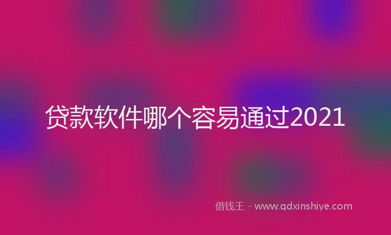 贷款软件哪个容易通过2021