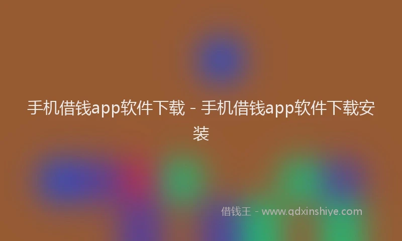 手机借钱app软件下载 - 手机借钱app软件下载安装