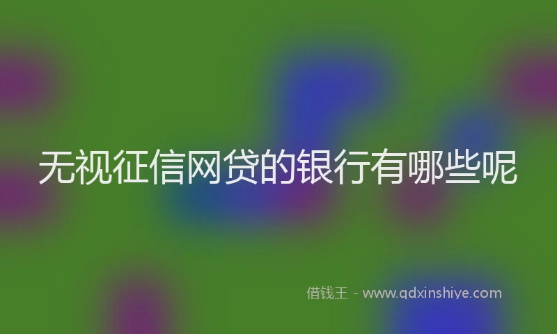 无视征信网贷的银行有哪些呢