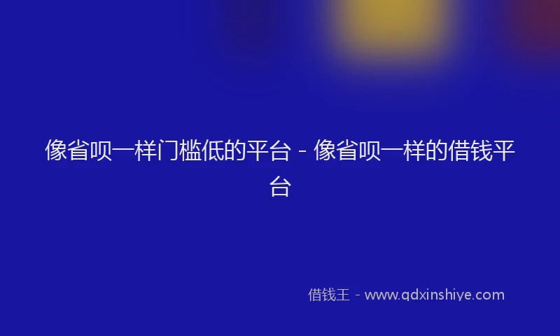 像省呗一样门槛低的平台 - 像省呗一样的借钱平台