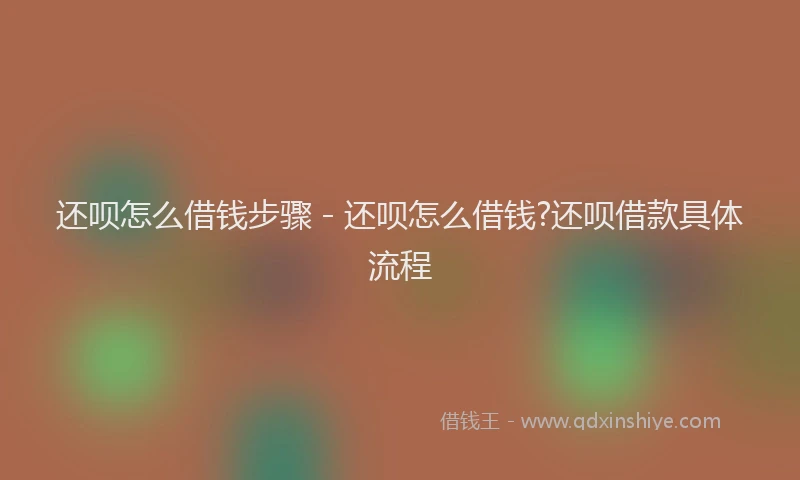 还呗怎么借钱步骤 - 还呗怎么借钱?还呗借款具体流程