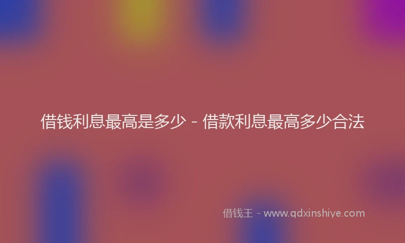借钱利息最高是多少 - 借款利息最高多少合法