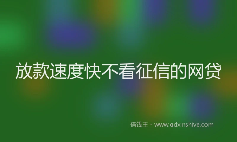 放款速度快不看征信的网贷
