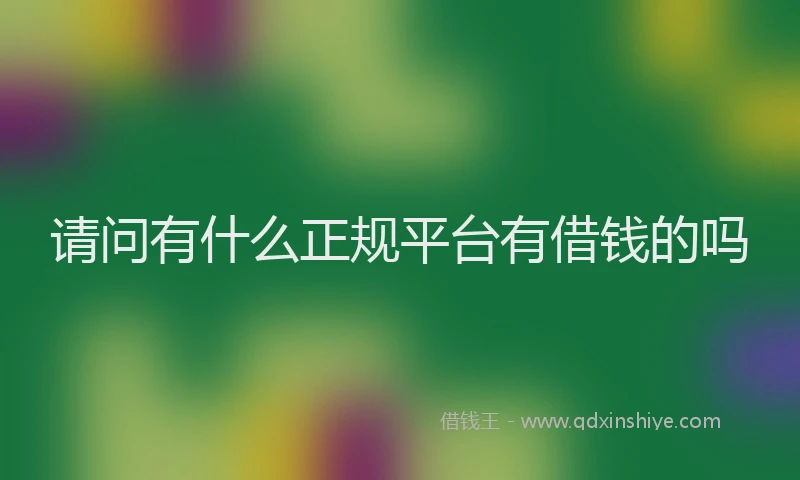 请问有什么正规平台有借钱的吗