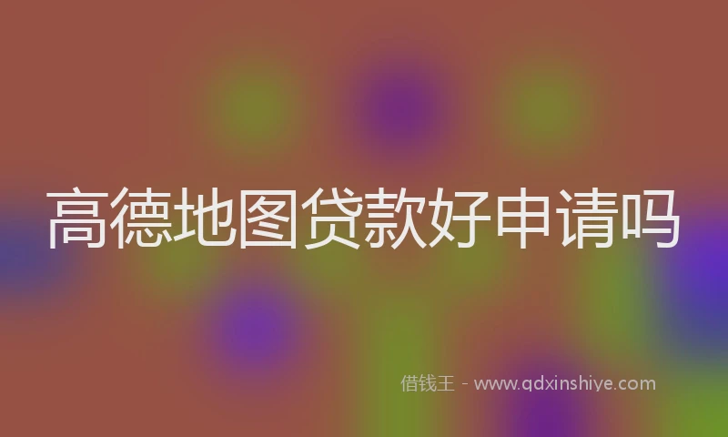 高德地图贷款好申请吗