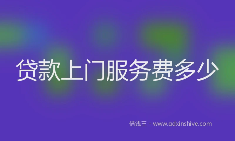 贷款上门服务费多少