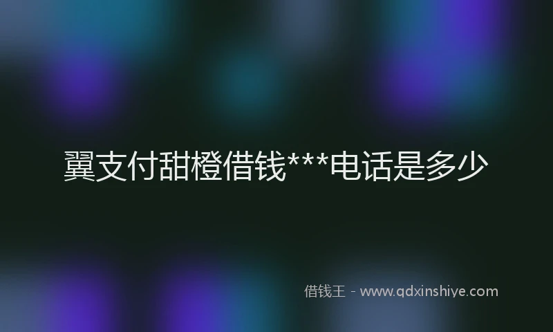 翼支付甜橙借钱***电话是多少
