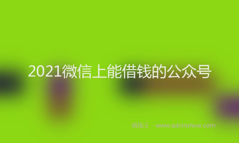 2021微信上能借钱的公众号