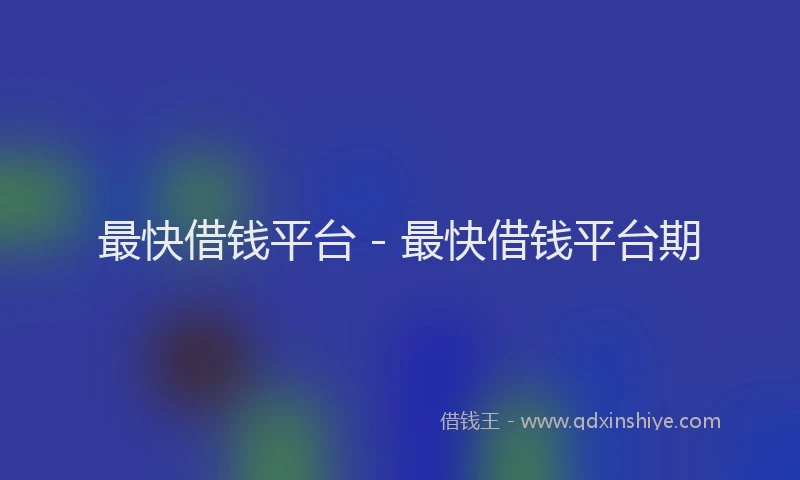 最快借钱平台 - 最快借钱平台期
