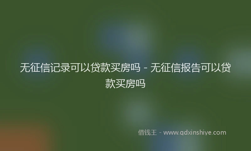 无征信记录可以贷款买房吗 - 无征信报告可以贷款买房吗