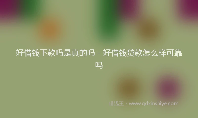 好借钱下款吗是真的吗 - 好借钱贷款怎么样可靠吗