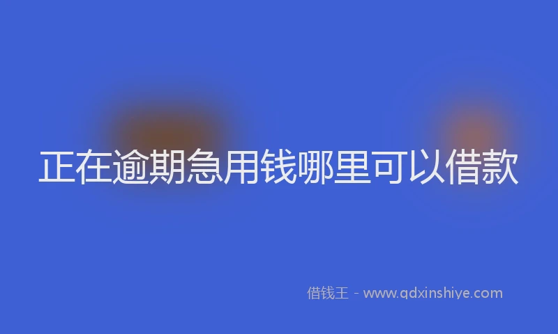 正在逾期急用钱哪里可以借款