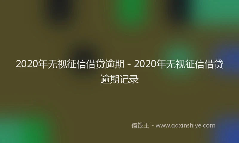 2020年无视征信借贷逾期 - 2020年无视征信借贷逾期记录