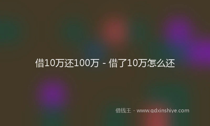 借10万还100万 - 借了10万怎么还