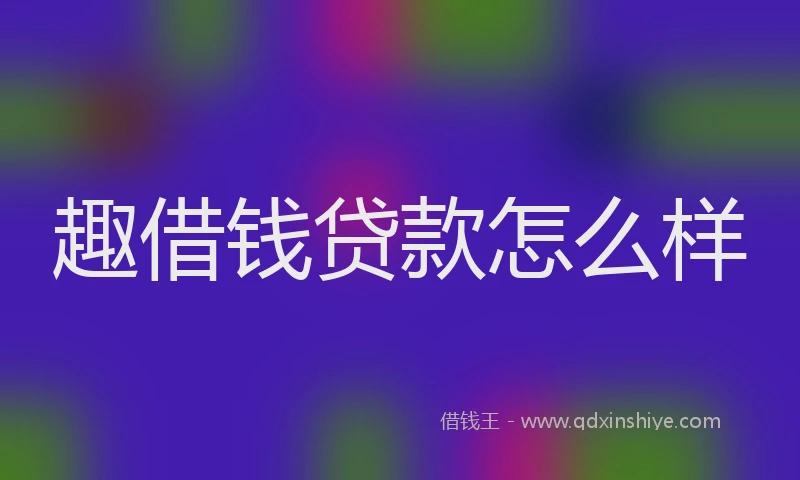 趣借钱贷款怎么样