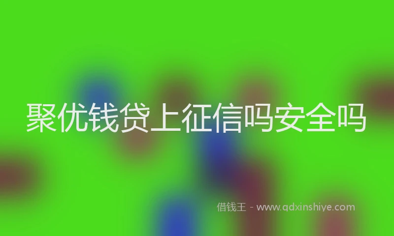 聚优钱贷上征信吗安全吗