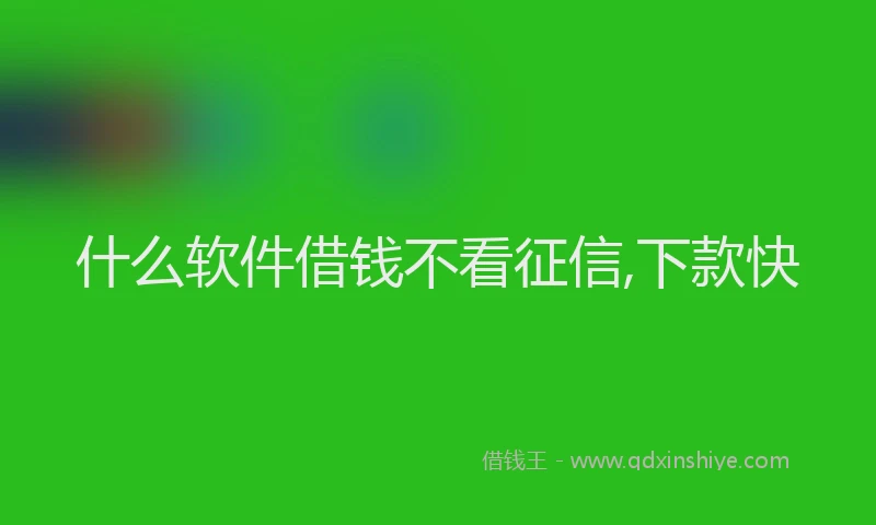 什么软件借钱不看征信,下款快