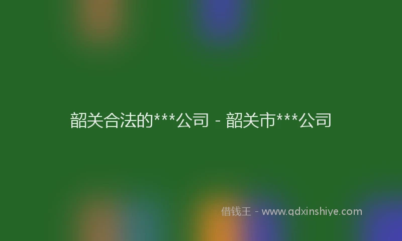 韶关合法的***公司 - 韶关市***公司