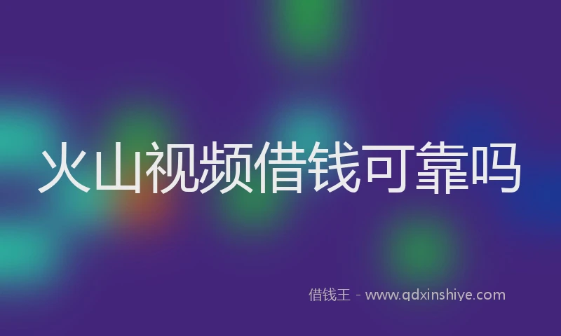 火山视频借钱可靠吗
