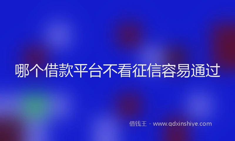 哪个借款平台不看征信容易通过