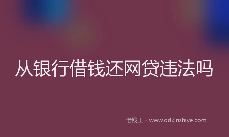 从银行借钱还网贷违法吗