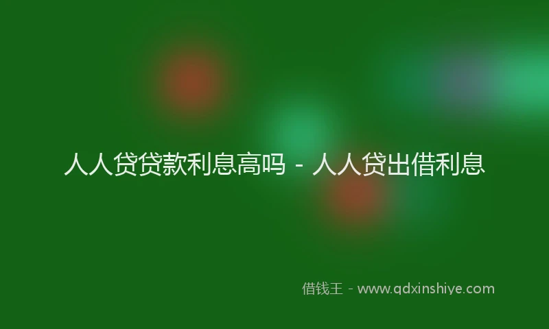 人人贷贷款利息高吗 - 人人贷出借利息