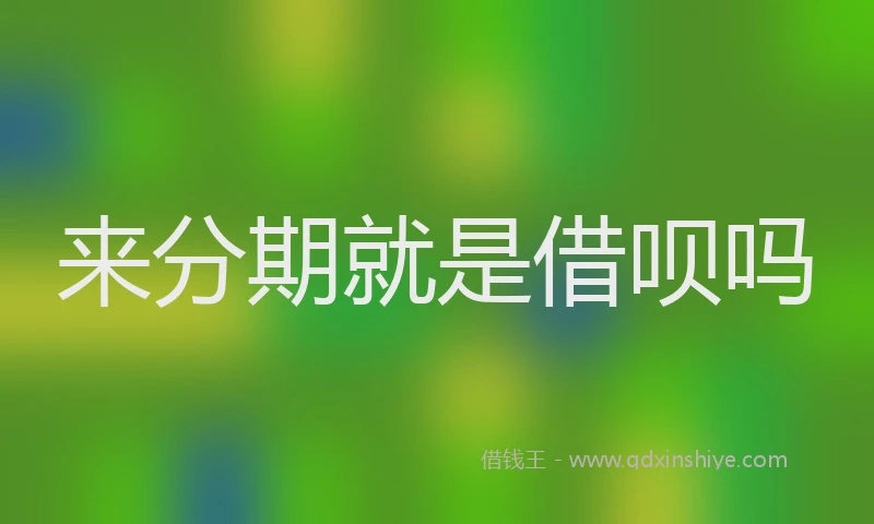 来分期就是借呗吗