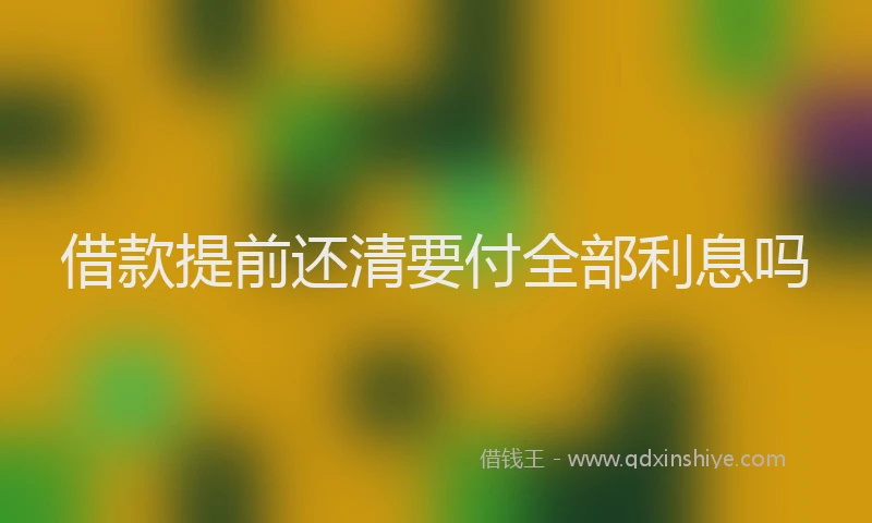 借款提前还清要付全部利息吗