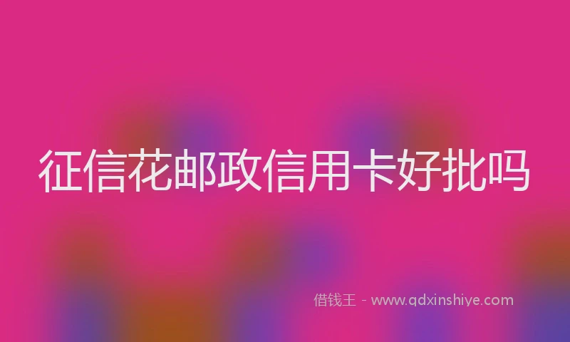 征信花邮政信用卡好批吗