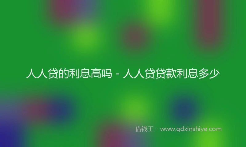 人人贷的利息高吗 - 人人贷贷款利息多少