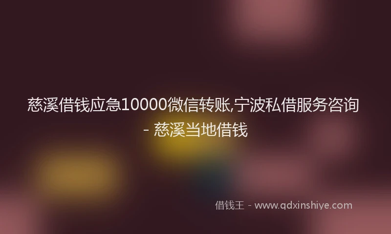 慈溪借钱应急10000微信转账,宁波私借服务咨询 - 慈溪当地借钱