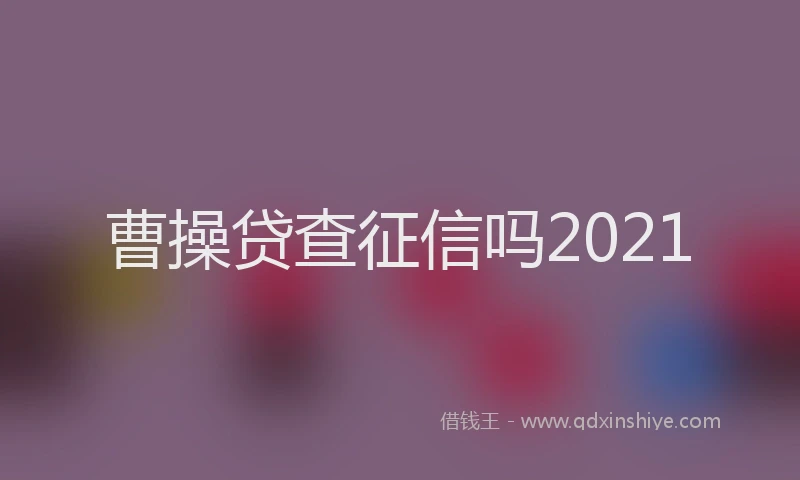 曹操贷查征信吗2021