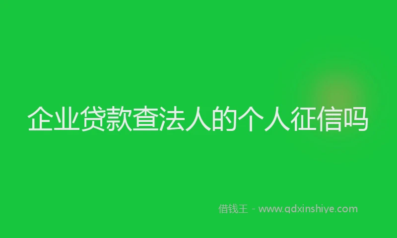 企业贷款查法人的个人征信吗