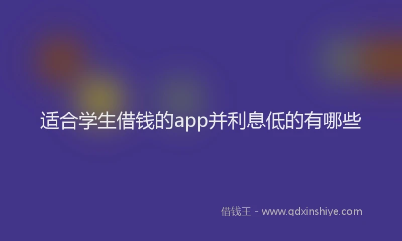 适合学生借钱的app并利息低的有哪些