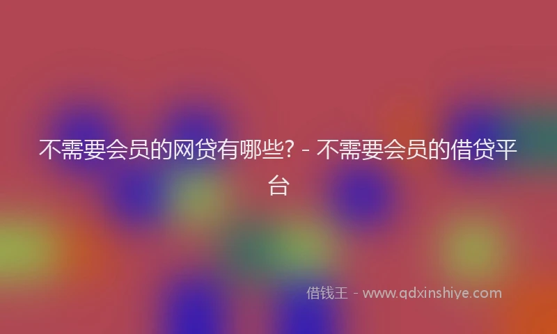 不需要会员的网贷有哪些? - 不需要会员的借贷平台