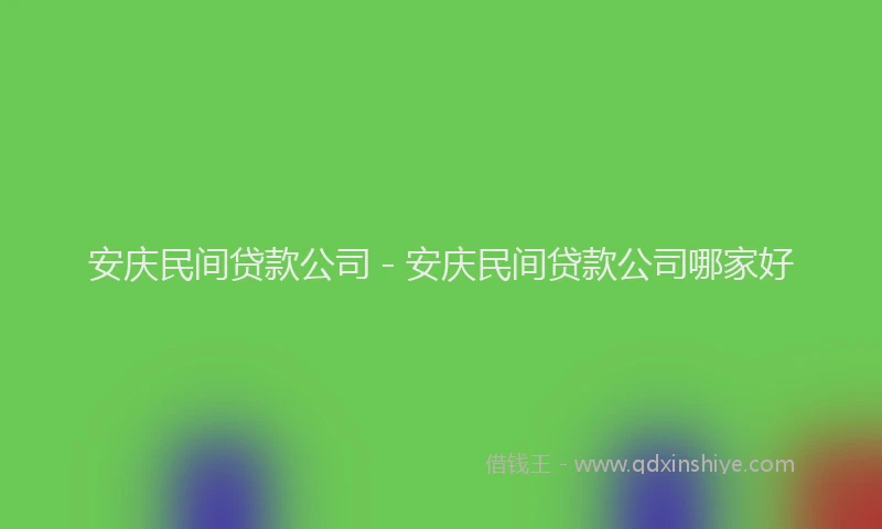 安庆民间贷款公司 - 安庆民间贷款公司哪家好