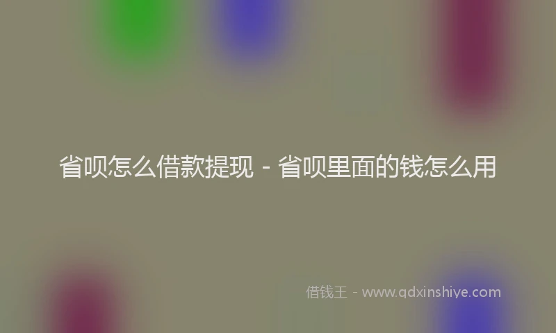 省呗怎么借款提现 - 省呗里面的钱怎么用