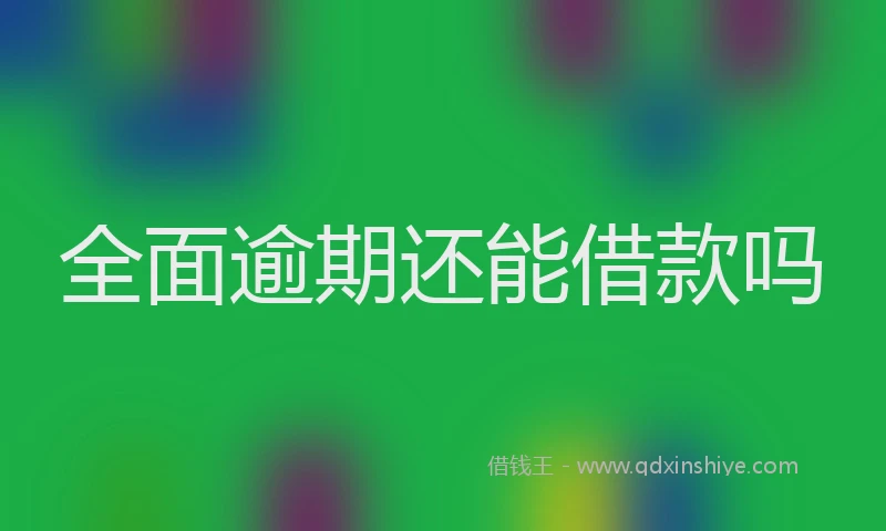 全面逾期还能借款吗