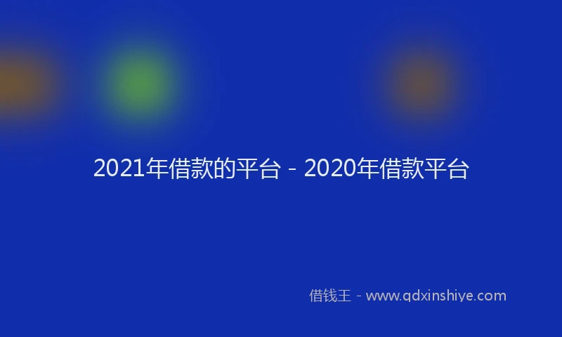 2021年借款的平台 - 2020年借款平台