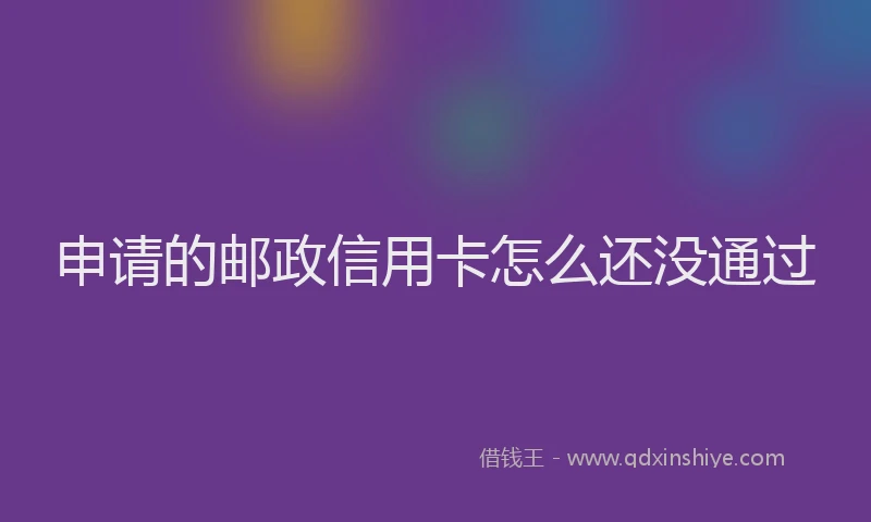 申请的邮政信用卡怎么还没通过
