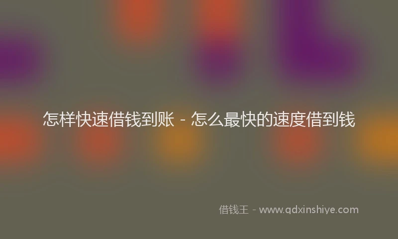 怎样快速借钱到账 - 怎么最快的速度借到钱